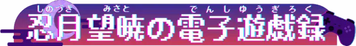 忍月望暁の電子遊戯録