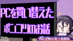 【雑記】PCを買い替えたポンコツのお話